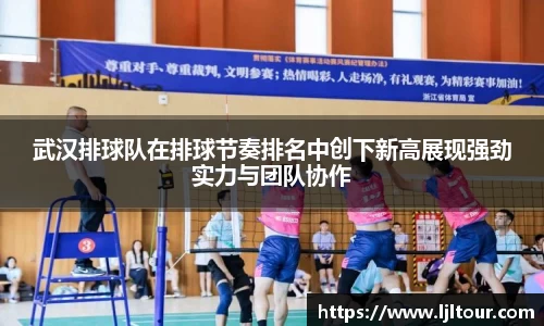 武汉排球队在排球节奏排名中创下新高展现强劲实力与团队协作